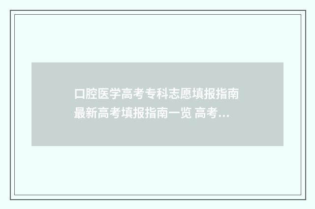 口腔医学高考专科志愿填报指南 最新高考填报指南一览 高考专业口腔医学