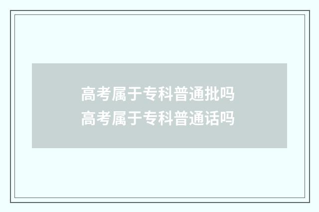 高考属于专科普通批吗 高考属于专科普通话吗