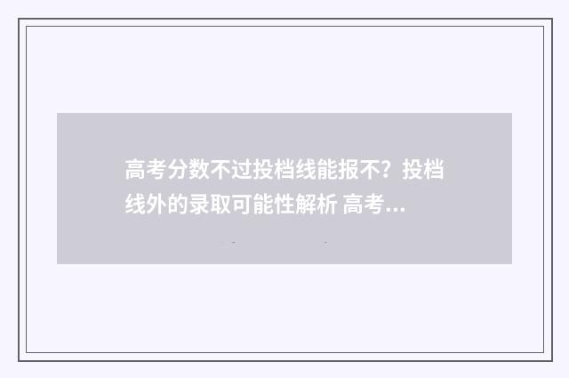 高考分数不过投档线能报不？投档线外的录取可能性解析 高考分数不过投档线,但参加了综合评价,能被录取吗