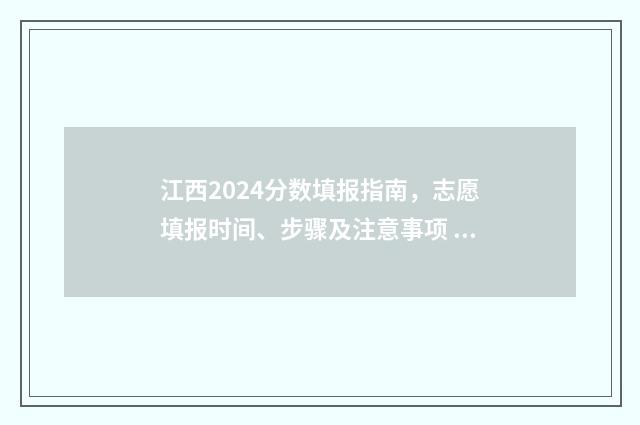 江西2024分数填报指南，志愿填报时间、步骤及注意事项 江西省2021年分数段