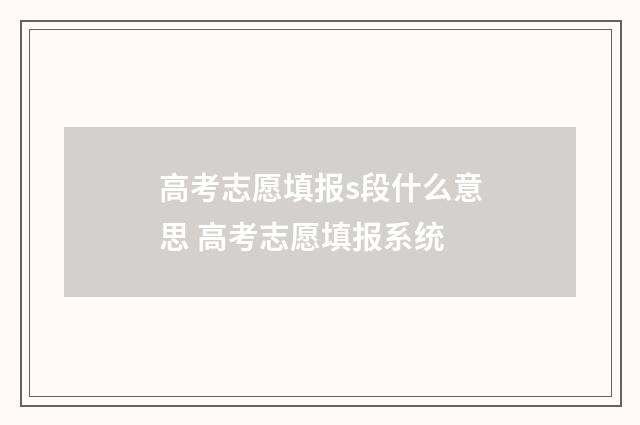 高考志愿填报s段什么意思 高考志愿填报系统