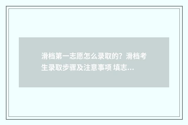 滑档第一志愿怎么录取的？滑档考生录取步骤及注意事项 填志愿第一志愿滑档会怎么样