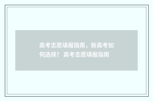 高考志愿填报指南，新高考如何选择？ 高考志愿填报指南