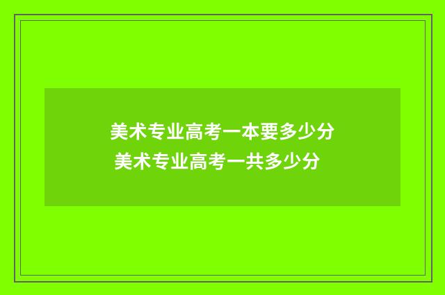 美术专业高考一本要多少分 美术专业高考一共多少分