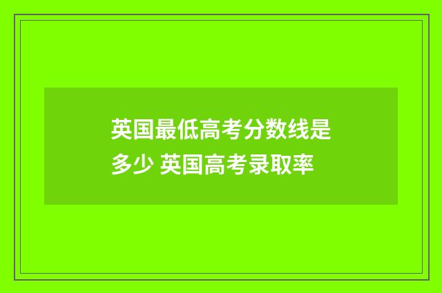 英国最低高考分数线是多少 英国高考录取率