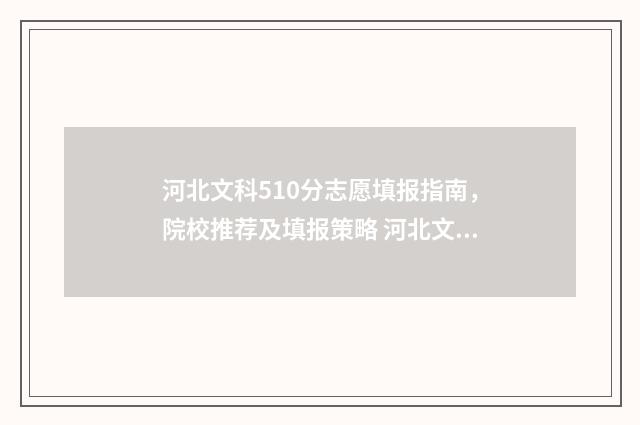 河北文科510分志愿填报指南，院校推荐及填报策略 河北文科505
