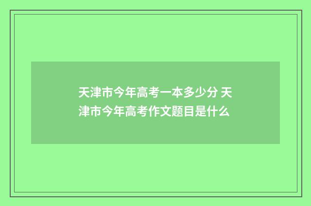 天津市今年高考一本多少分 天津市今年高考作文题目是什么