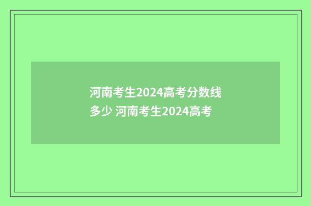 河南考生2024高考分数线多少 河南考生2024高考