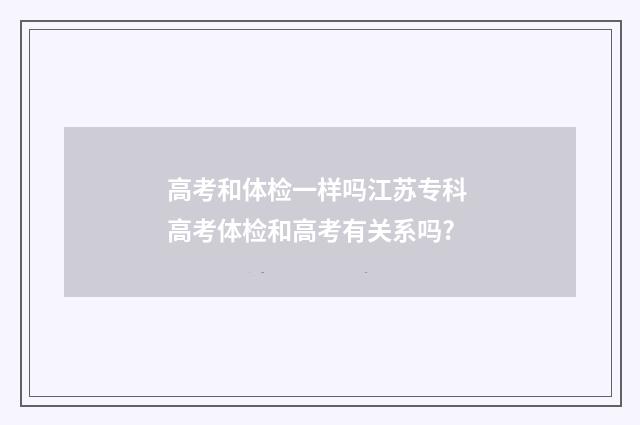 高考和体检一样吗江苏专科 高考体检和高考有关系吗?