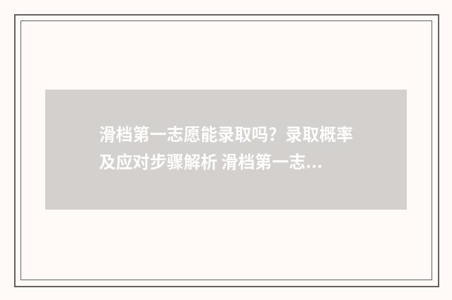 滑档第一志愿能录取吗？录取概率及应对步骤解析 滑档第一志愿能填几个