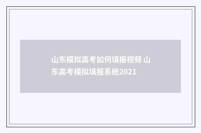 山东模拟高考如何填报视频 山东高考模拟填报系统2021