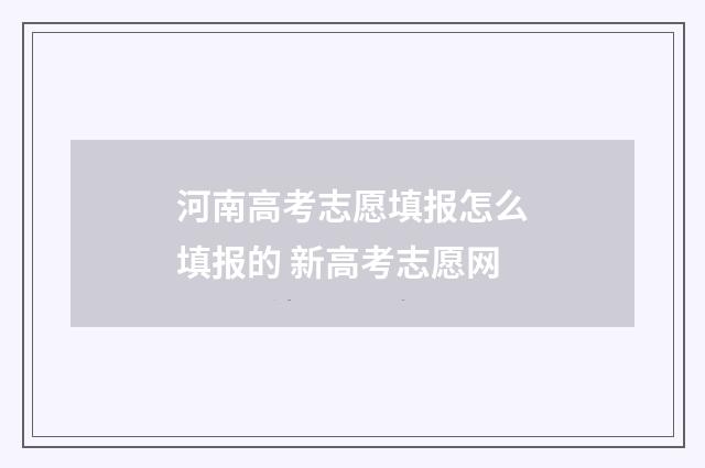 河南高考志愿填报怎么填报的 新高考志愿网
