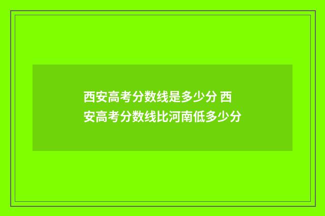 西安高考分数线是多少分 西安高考分数线比河南低多少分