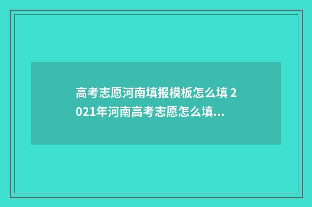 高考志愿河南填报模板怎么填 2021年河南高考志愿怎么填报