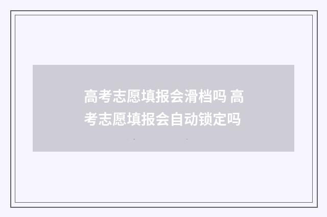 高考志愿填报会滑档吗 高考志愿填报会自动锁定吗