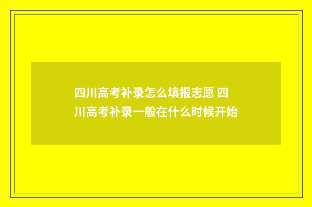 四川高考补录怎么填报志愿 四川高考补录一般在什么时候开始