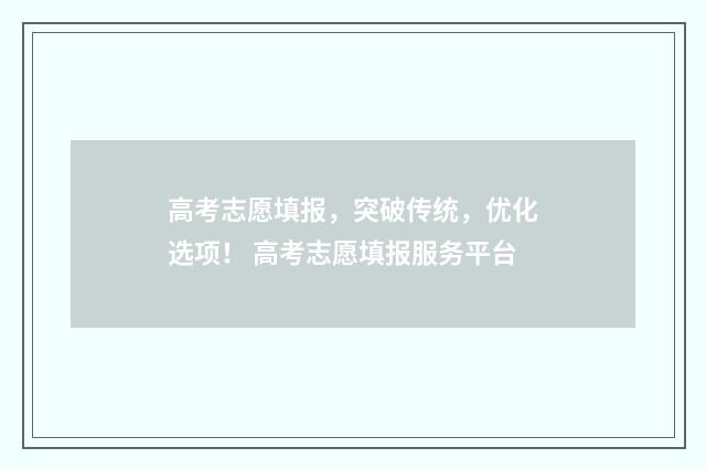 高考志愿填报，突破传统，优化选项！ 高考志愿填报服务平台