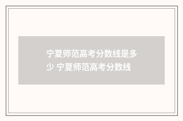 宁夏师范高考分数线是多少 宁夏师范高考分数线