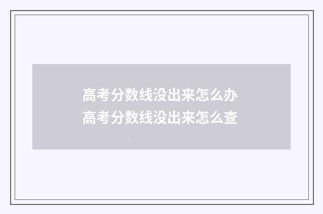 高考分数线没出来怎么办 高考分数线没出来怎么查