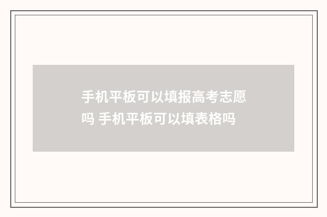 手机平板可以填报高考志愿吗 手机平板可以填表格吗