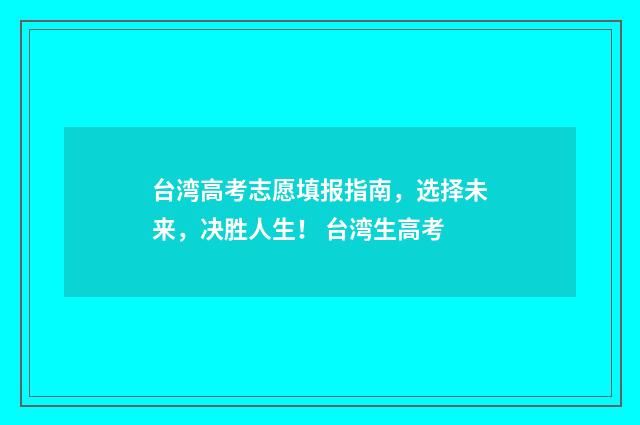 台湾高考志愿填报指南，选择未来，决胜人生！ 台湾生高考
