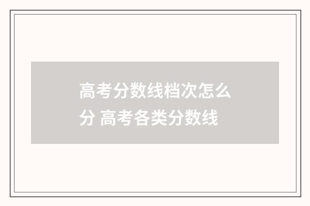 高考分数线档次怎么分 高考各类分数线