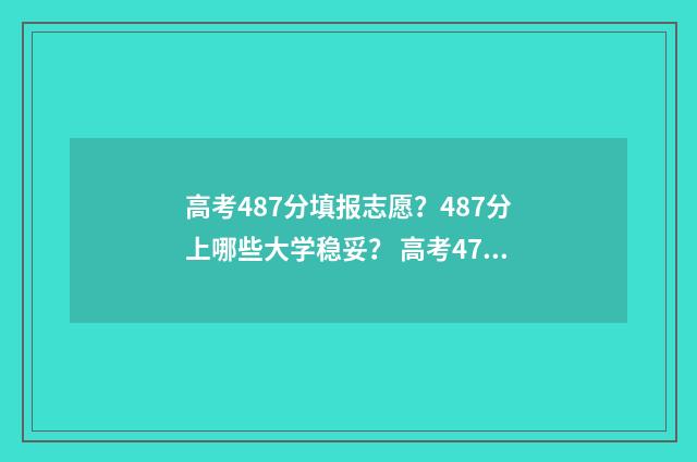 高考487分填报志愿？487分上哪些大学稳妥？ 高考478分算不算高