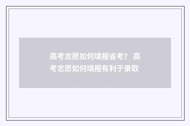 高考志愿如何填报省考？ 高考志愿如何填报有利于录取