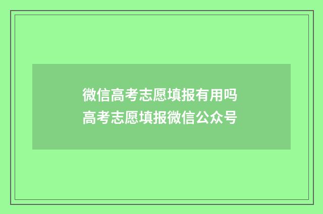 微信高考志愿填报有用吗 高考志愿填报微信公众号