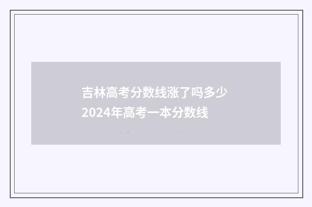 吉林高考分数线涨了吗多少 2024年高考一本分数线