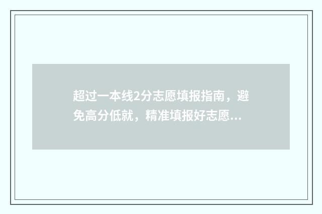 超过一本线2分志愿填报指南，避免高分低就，精准填报好志愿 超一本线2分能上一本吗