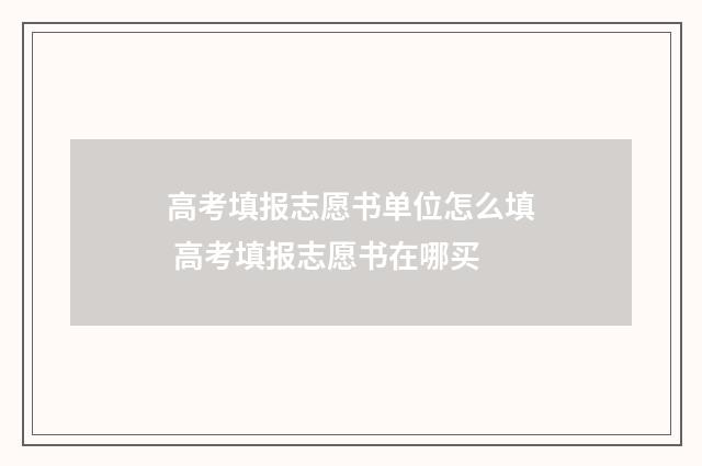 高考填报志愿书单位怎么填 高考填报志愿书在哪买