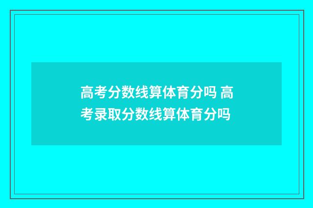 高考分数线算体育分吗 高考录取分数线算体育分吗