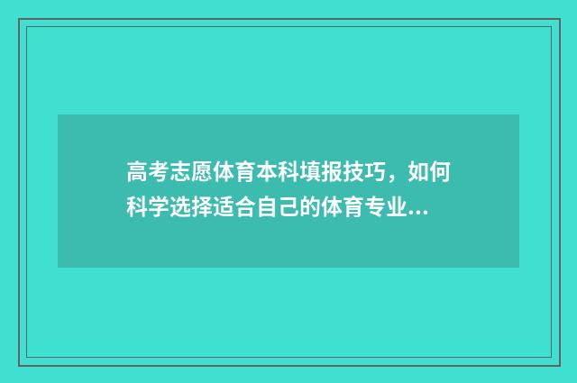 高考志愿体育本科填报技巧，如何科学选择适合自己的体育专业？ 高考志愿体育本科和本科批次一样吗