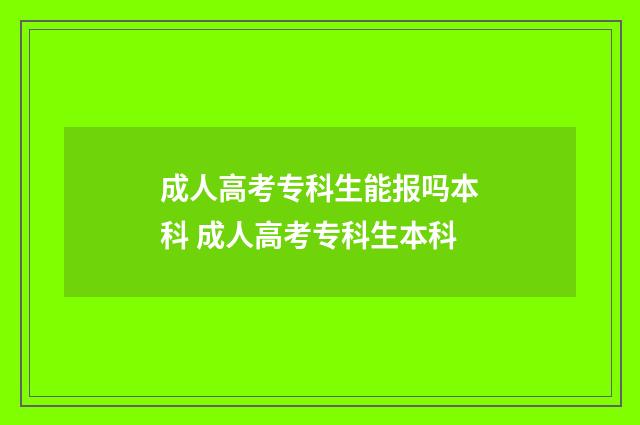 成人高考专科生能报吗本科 成人高考专科生本科