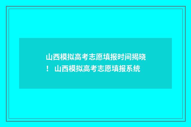 山西模拟高考志愿填报时间揭晓！ 山西模拟高考志愿填报系统