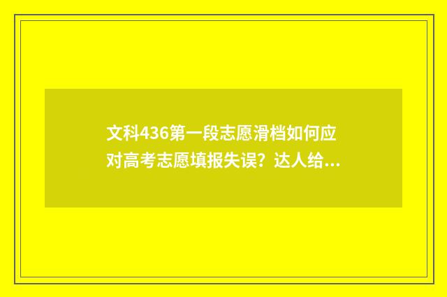 文科436第一段志愿滑档如何应对高考志愿填报失误？达人给出建议和解决方案 文科第一多少分