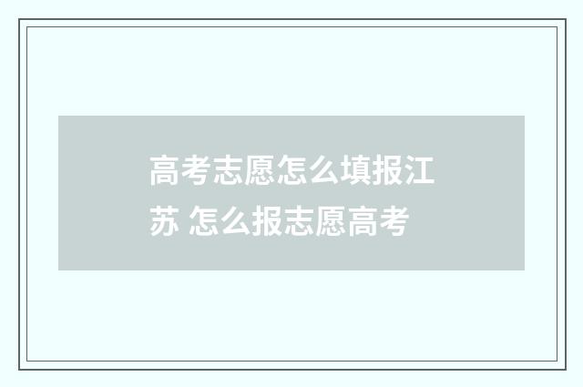 高考志愿怎么填报江苏 怎么报志愿高考