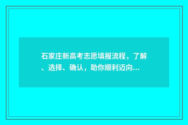 石家庄新高考志愿填报流程，了解、选择、确认，助你顺利迈向未来！ 石家庄市高考