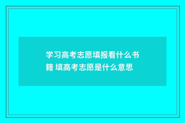 学习高考志愿填报看什么书籍 填高考志愿是什么意思