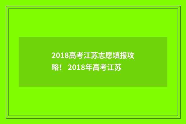 2018高考江苏志愿填报攻略！ 2018年高考江苏