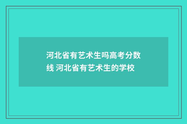 河北省有艺术生吗高考分数线 河北省有艺术生的学校