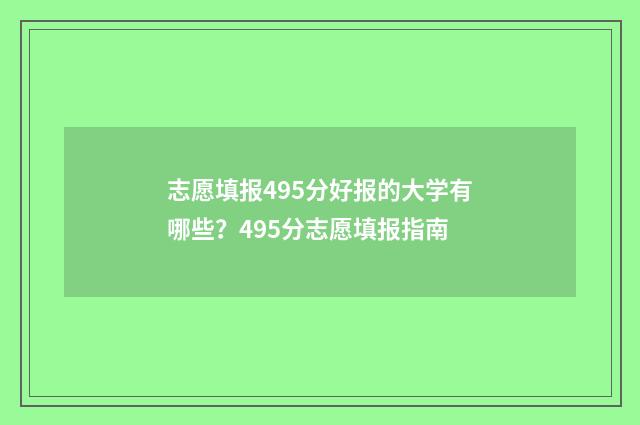 志愿填报495分好报的大学有哪些？495分志愿填报指南
