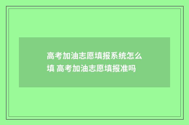 高考加油志愿填报系统怎么填 高考加油志愿填报准吗