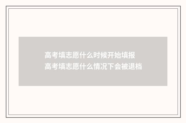 高考填志愿什么时候开始填报 高考填志愿什么情况下会被退档
