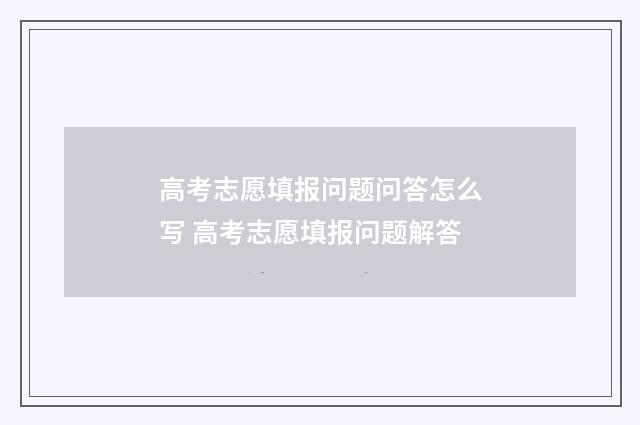 高考志愿填报问题问答怎么写 高考志愿填报问题解答