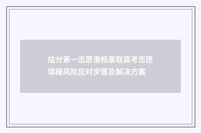 估分第一志愿滑档录取高考志愿填报风险应对步骤及解决方案