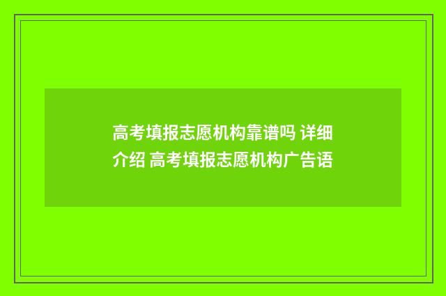 高考填报志愿机构靠谱吗 详细介绍 高考填报志愿机构广告语