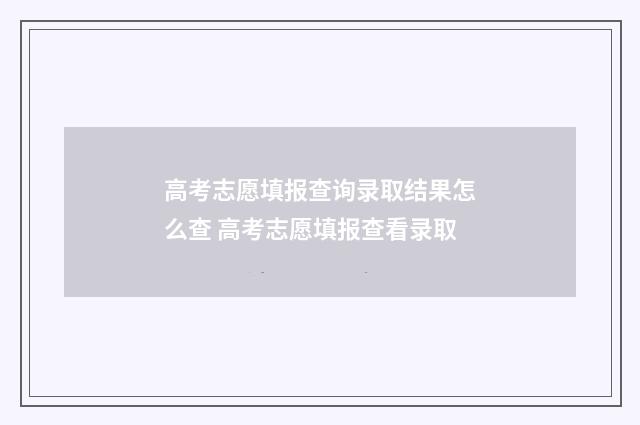 高考志愿填报查询录取结果怎么查 高考志愿填报查看录取