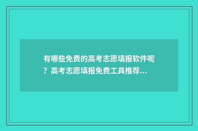 有哪些免费的高考志愿填报软件呢？高考志愿填报免费工具推荐 有哪些免费的高中资料网站